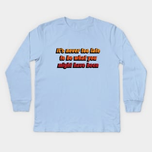 it's never too late to be what you might have been Kids Long Sleeve T-Shirt